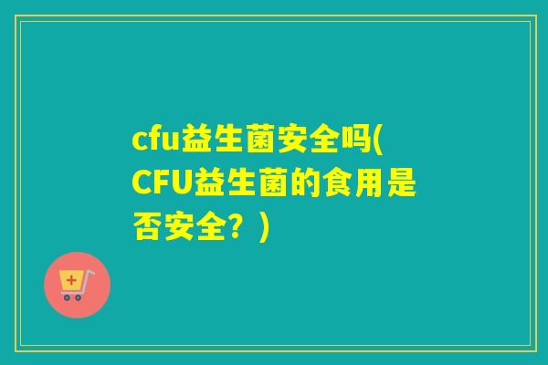 cfu益生菌安全吗(CFU益生菌的食用是否安全？)