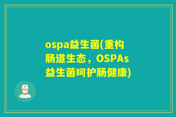 ospa益生菌(重构肠道生态，OSPAs益生菌呵护肠健康)