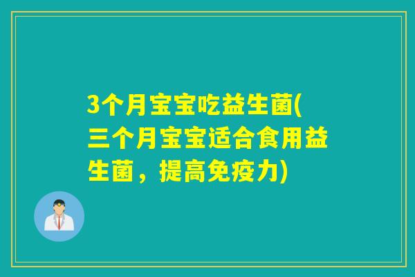 3个月宝宝吃益生菌(三个月宝宝适合食用益生菌，提高免疫力)