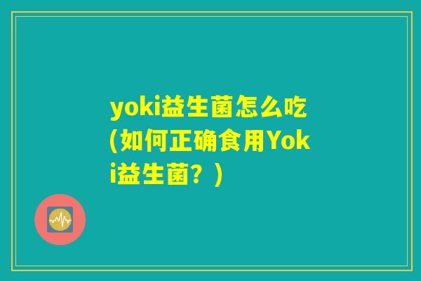 yoki益生菌怎么吃(如何正确食用Yoki益生菌？)