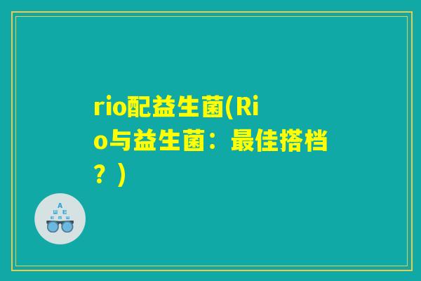 rio配益生菌(Rio与益生菌：最佳搭档？)