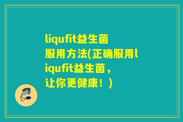 liqufit益生菌服用方法(正确服用liqufit益生菌，让你更健康！)