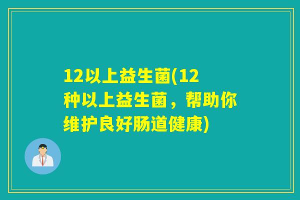 12以上益生菌(12种以上益生菌，帮助你维护良好肠道健康)
