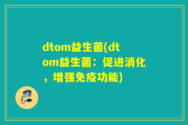 dtom益生菌(dtom益生菌：促进消化，增强免疫功能)