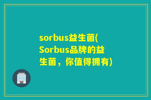 sorbus益生菌(Sorbus品牌的益生菌，你值得拥有)