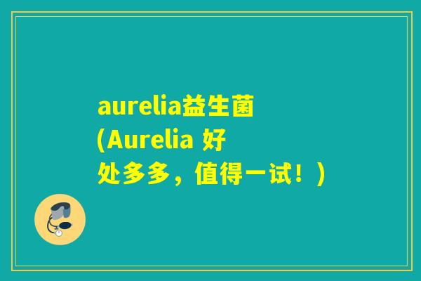 aurelia益生菌(Aurelia 好处多多，值得一试！)