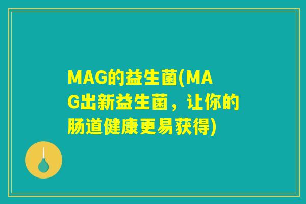 MAG的益生菌(MAG出新益生菌，让你的肠道健康更易获得)