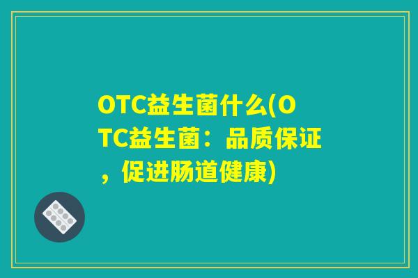 OTC益生菌什么(OTC益生菌：品质保证，促进肠道健康)