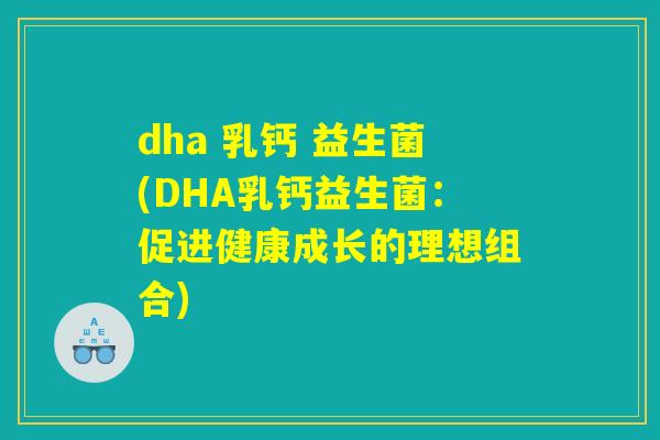 dha 乳钙 益生菌(DHA乳钙益生菌：促进健康成长的理想组合)