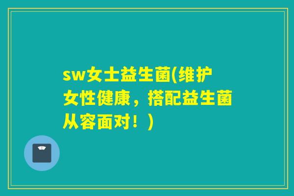 sw女士益生菌(维护女性健康，搭配益生菌从容面对！)
