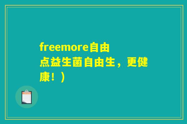 freemore自由点益生菌自由生，更健康！)