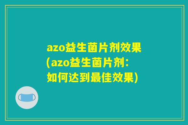 azo益生菌片剂效果(azo益生菌片剂：如何达到最佳效果)