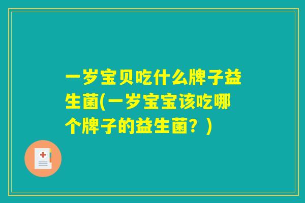 一岁宝贝吃什么牌子益生菌(一岁宝宝该吃哪个牌子的益生菌？)