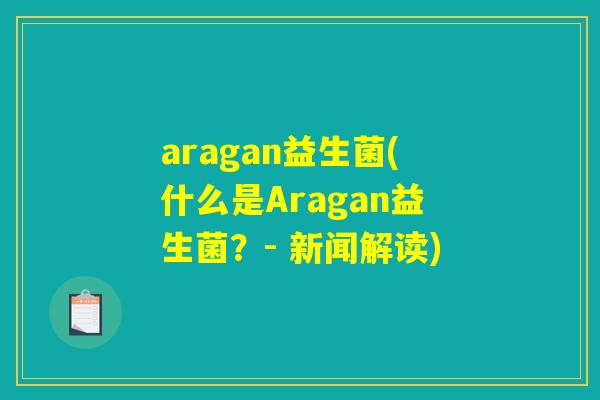 aragan益生菌(什么是Aragan益生菌？- 新闻解读)