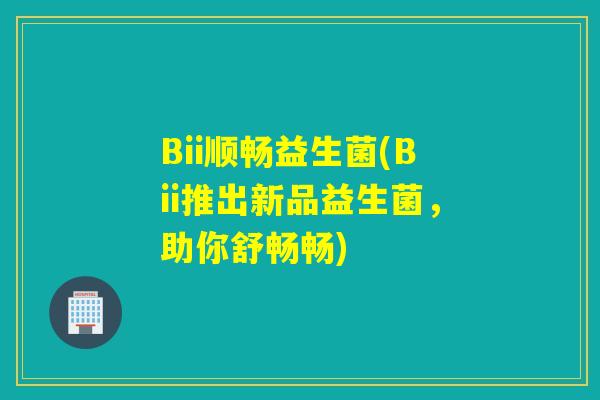 Bii顺畅益生菌(Bii推出新品益生菌，助你舒畅畅)