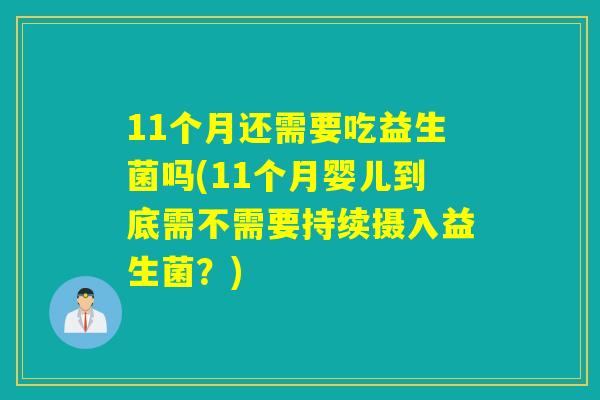11个月还需要吃益生菌吗(11个月婴儿到底需不需要持续摄入益生菌?) 11个月还需要吃益生菌吗(11个月婴儿到底需不需要持续摄入益生菌?)