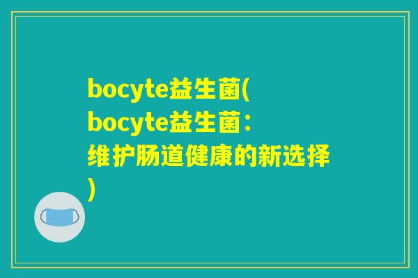 bocyte益生菌(bocyte益生菌：维护肠道健康的新选择)