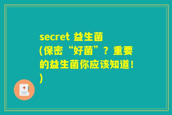 secret 益生菌(保密“好菌”？重要的益生菌你应该知道！)
