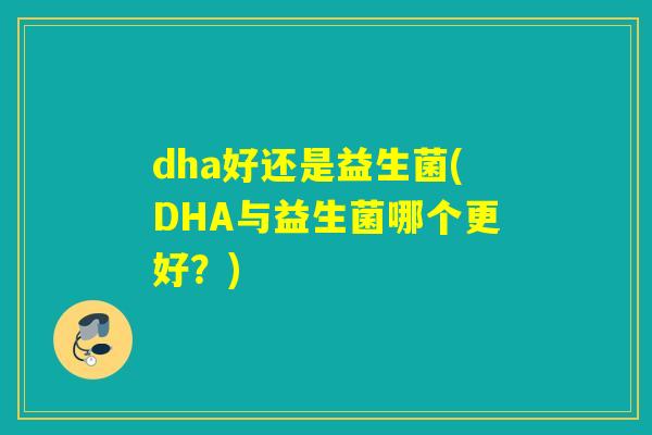 dha好还是益生菌(DHA与益生菌哪个更好？)