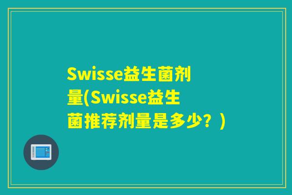 Swisse益生菌剂量(Swisse益生菌推荐剂量是多少？)