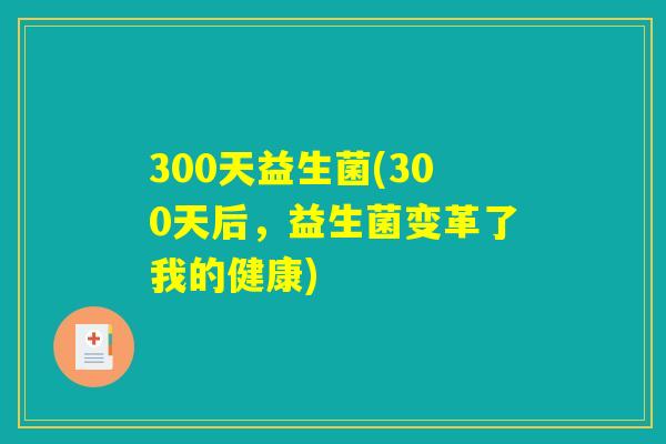300天益生菌(300天后，益生菌变革了我的健康)
