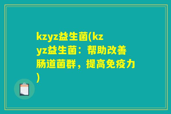 kzyz益生菌(kzyz益生菌:帮助改善肠道菌群,提高力) kzyz益生菌(kzyz益生菌:帮助改善肠道菌群,提高力)