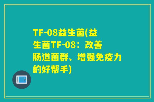 TF-08益生菌(益生菌TF-08：改善肠道菌群、增强免疫力的好帮手)