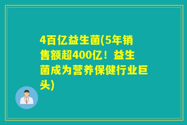 4百亿益生菌(5年销售额超400亿！益生菌成为营养保健行业巨头)