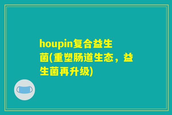 houpin复合益生菌(重塑肠道生态，益生菌再升级)