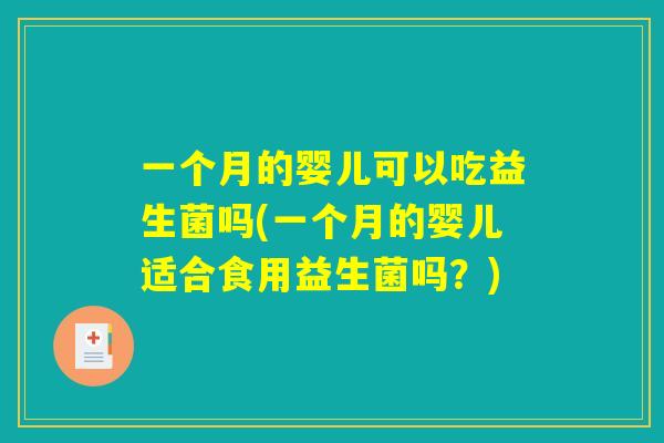 一个月的婴儿可以吃益生菌吗(一个月的婴儿适合食用益生菌吗？)