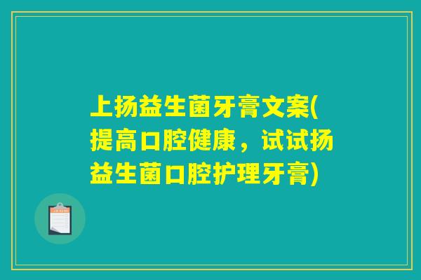 上扬益生菌牙膏文案(提高口腔健康，试试扬益生菌口腔护理牙膏)