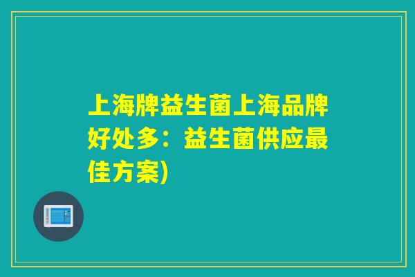 上海牌益生菌上海品牌好处多：益生菌供应最佳方案)