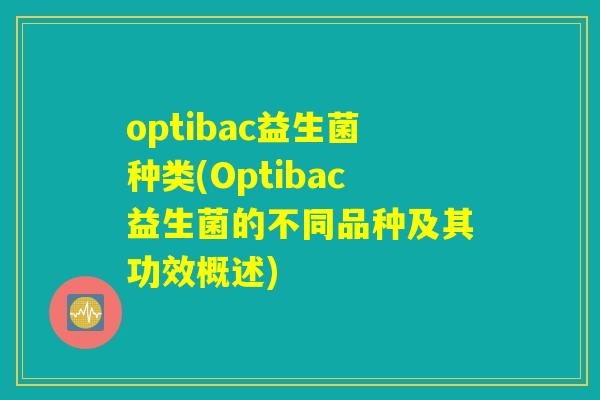 optibac益生菌种类(Optibac益生菌的不同品种及其功效概述)