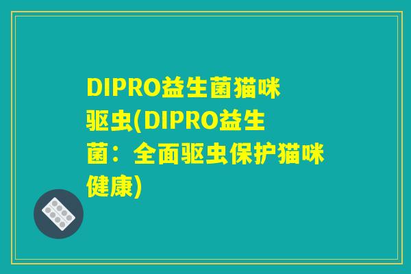 DIPRO益生菌猫咪驱虫(DIPRO益生菌：全面驱虫保护猫咪健康)