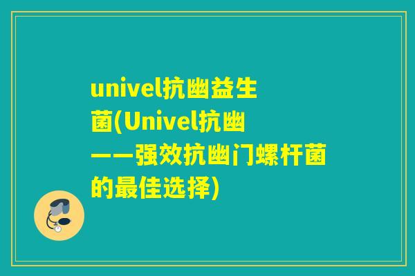 univel抗幽益生菌(Univel抗幽——强效抗幽门螺杆菌的佳选择) univel抗幽益生菌(Univel抗幽——强效抗幽门螺杆菌的佳选择)