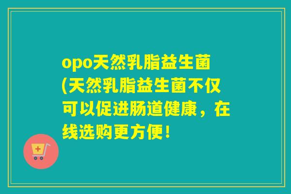 opo天然乳脂益生菌(天然乳脂益生菌不仅可以促进肠道健康，在线选购更方便！
