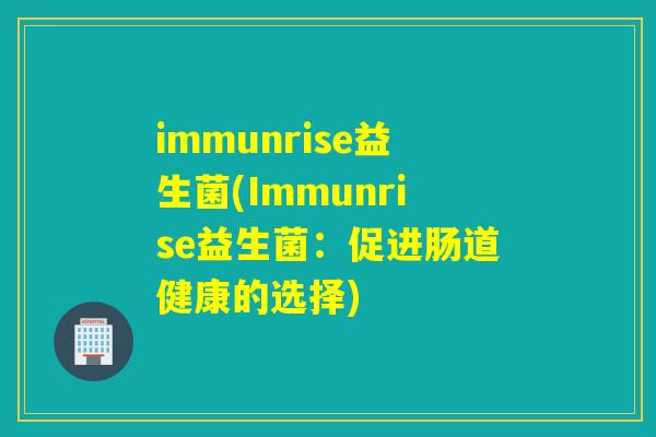 immunrise益生菌(Immunrise益生菌：促进肠道健康的选择)