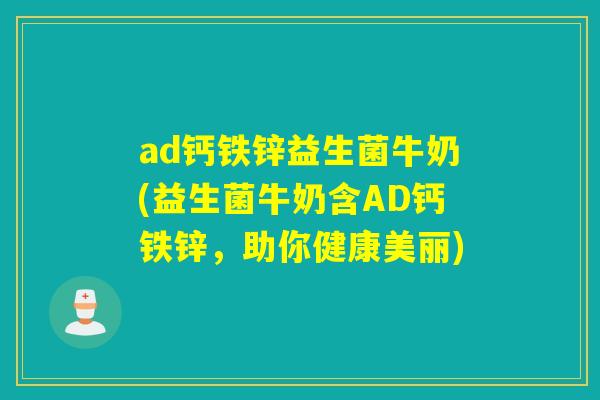 ad钙铁锌益生菌牛奶(益生菌牛奶含AD钙铁锌，助你健康美丽)