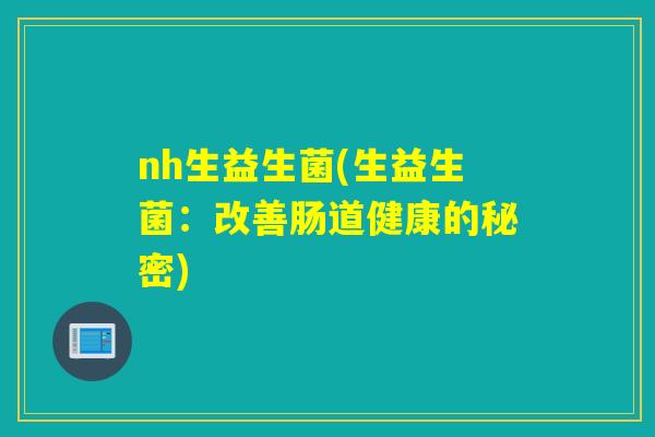 nh生益生菌(生益生菌：改善肠道健康的秘密)