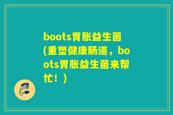 boots胃胀益生菌(重塑健康肠道，boots胃胀益生菌来帮忙！)