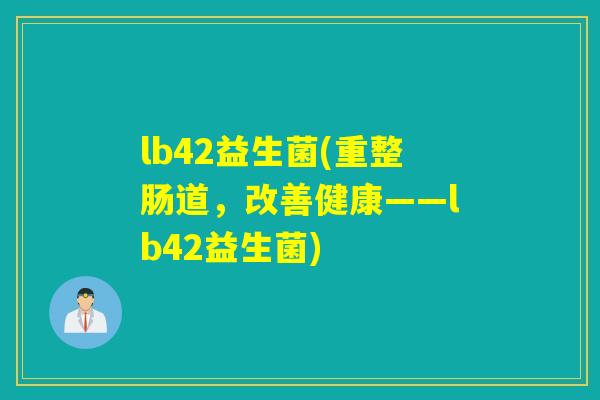 lb42益生菌(重整肠道，改善健康——lb42益生菌)