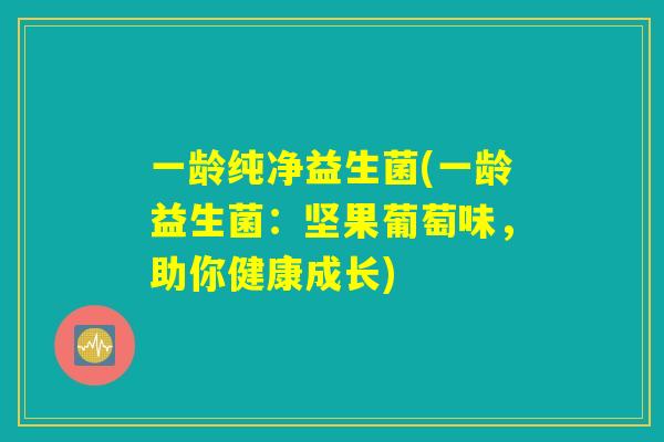 一龄纯净益生菌(一龄益生菌：坚果葡萄味，助你健康成长)
