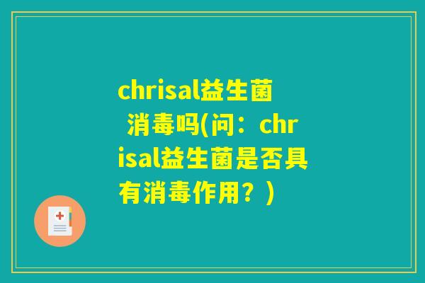 chrisal益生菌 消毒吗(问：chrisal益生菌是否具有消毒作用？)