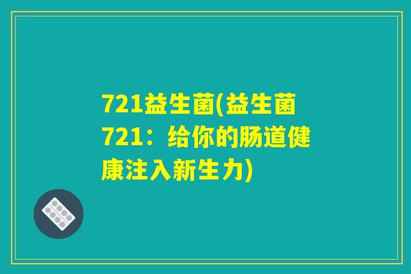721益生菌(益生菌721：给你的肠道健康注入新生力)