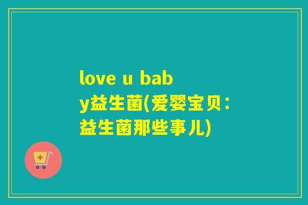 love u baby益生菌(爱婴宝贝：益生菌那些事儿)