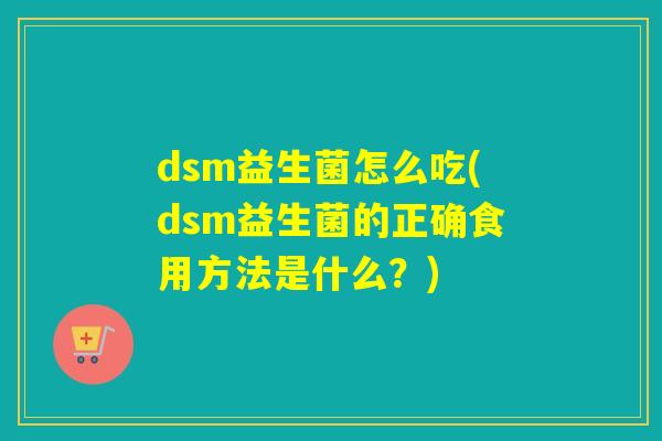 dsm益生菌怎么吃(dsm益生菌的正确食用方法是什么？)
