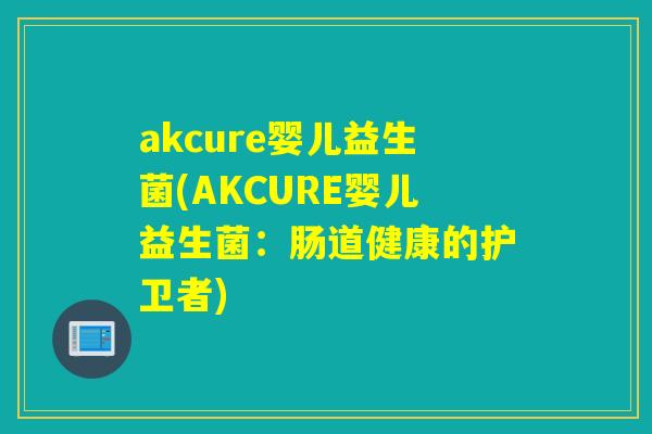 akcure婴儿益生菌(AKCURE婴儿益生菌：肠道健康的护卫者)