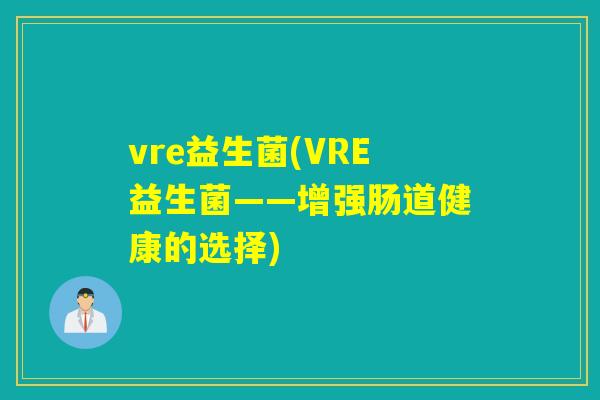 vre益生菌(VRE益生菌——增强肠道健康的选择)