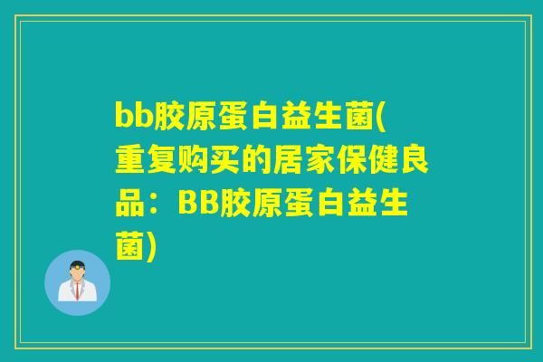 bb胶原蛋白益生菌(重复购买的居家保健良品：BB胶原蛋白益生菌)