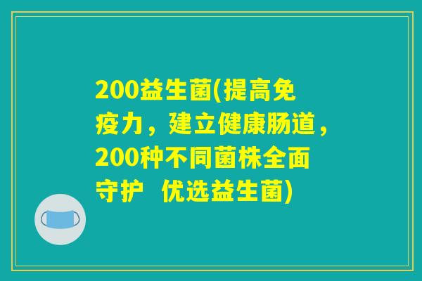 200益生菌(提高免疫力，建立健康肠道，200种不同菌株全面守护  优选益生菌)